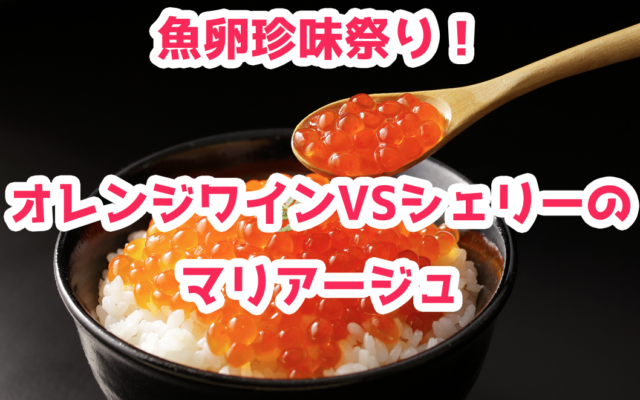 【2021年】魚卵珍味祭り!オレンジワインVSシェリーのマリアージュ|講座案内